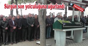 Sürgün son yolculuğuna uğurlandı
