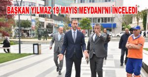BAŞKAN YILMAZ 19 MAYIS MEYDANI’NI İNCELEDİ