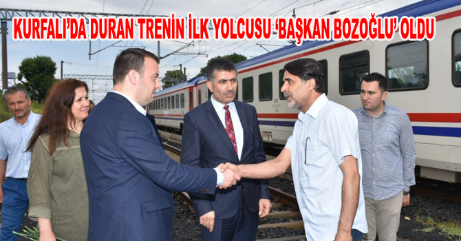 KURFALI’DA DURAN TRENİN İLK YOLCUSU ‘BAŞKAN BOZOĞLU’ OLDU