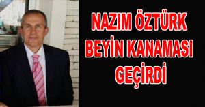 NAZIM ÖZTÜRK BEYİN KANAMASI GEÇİRDİ
