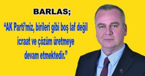 Barlas; “AK Parti’miz, birileri gibi boş laf değil icraat ve çözüm üretmeye devam etmektedir.”