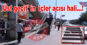 Üst geçit’in  içler acısı hali…!