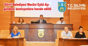 Silivri Belediyesi Meclisi Eylül Ayı  gündemi komisyonlara havale edildi