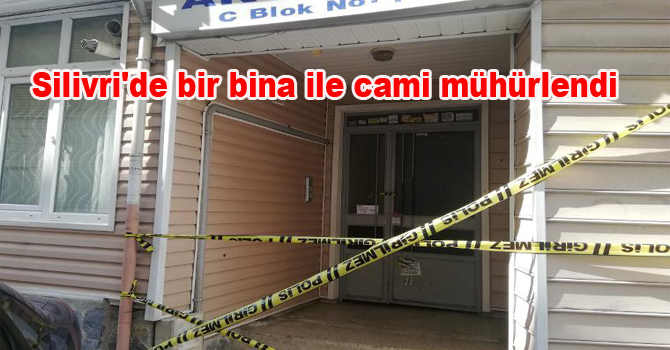 Silivri’de bir bina ile cami mühürlendi