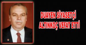 DUAYEN SİYASETÇİ  ALTINKOÇ VEFAT ETTİ