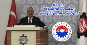 Mertöz; ” Elektrik sorunları sanayiciye zarar veriyor.”