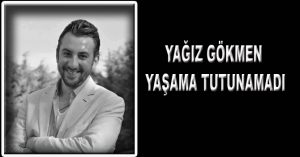 YAĞIZ GÖKMEN YAŞAMA TUTUNAMADI