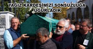 YAĞIZ KARDEŞİMİZİ SONSUZLUĞA UĞURLADIK