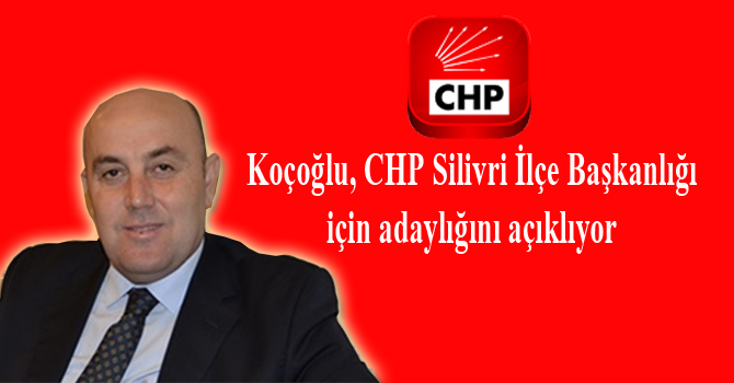 Koçoğlu, CHP Silivri İlçe Başkanlığı için adaylığını açıklıyor