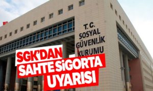 SGK’dan ‘sahte sigorta’ uyarısı…!
