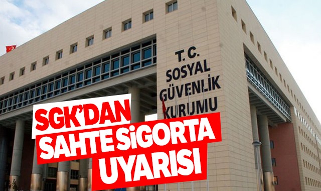 SGK’dan ‘sahte sigorta’ uyarısı…!