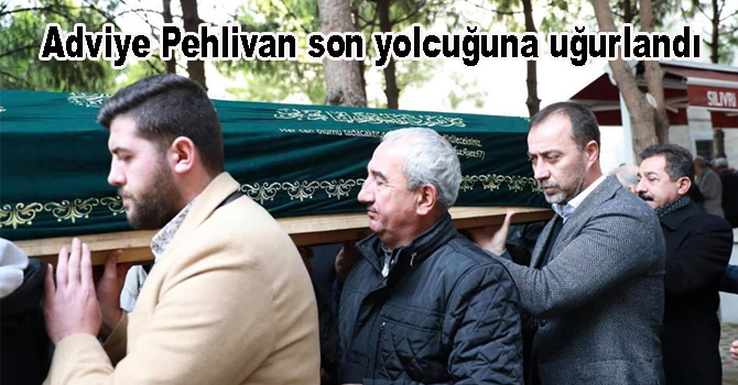 Adviye Pehlivan son yolcuğuna uğurlandı