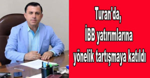 Turan’da,  İBB yatırımlarına yönelik tartışmaya katıldı