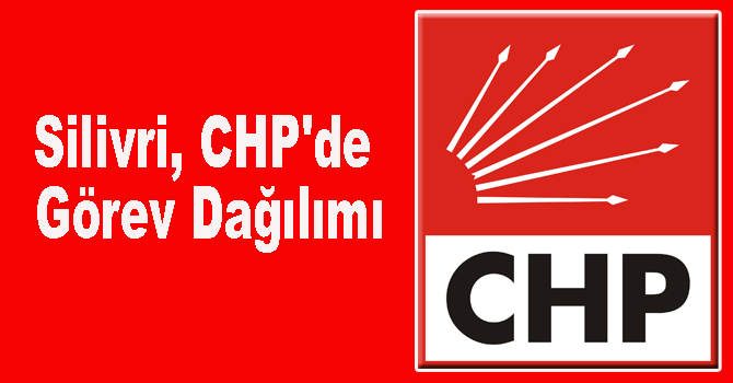 Silivri, CHP’de Görev Dağılımı