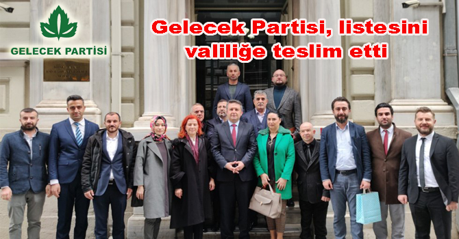 Gelecek Partisi, listesini valiliğe teslim etti