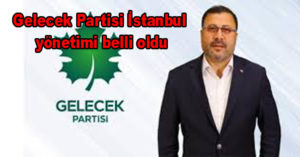 Gelecek Partisi İstanbul yönetimi belli oldu