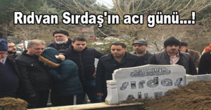 Rıdvan Sırdaş’ın acı günü…!