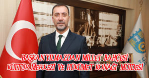 BAŞKAN YILMAZ’DAN MİLLET BAHÇESİ, KÜLTÜR MERKEZİ VE HÜKÜMET KONAĞI MÜJDESİ
