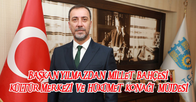 BAŞKAN YILMAZ’DAN MİLLET BAHÇESİ, KÜLTÜR MERKEZİ VE HÜKÜMET KONAĞI MÜJDESİ