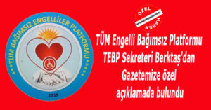 TÜM Engelli Bağımsız Platformu TEBP Sekreteri Berktaş’dan Gazetemize özel açıklamada bulundu
