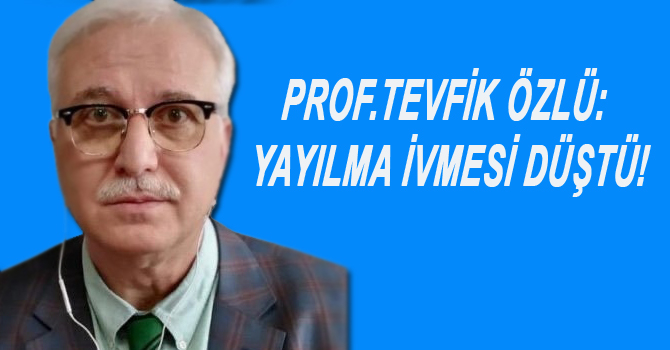 PROF.TEVFİK ÖZLÜ: YAYILMA İVMESİ DÜŞTÜ!