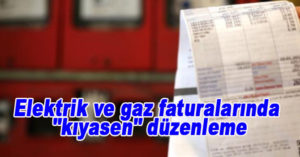 Elektrik ve gaz faturalarında “kıyasen” düzenleme