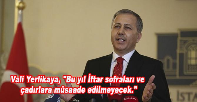Vali Yerlikaya, “Bu yıl İftar sofraları ve çadırlara müsaade edilmeyecek.”