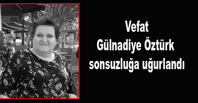 Gülnadiye Öztürk sonsuzluğa uğurlandı