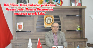 Bek,” Birinci Cihan Harbinden yenik çıkan Osmanlı Devleti Mondros Mütarekesini imzalamak zorunda kaldı.”