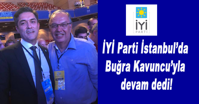 İYİ Parti İstanbul’da Buğra Kavuncu’yla devam dedi!