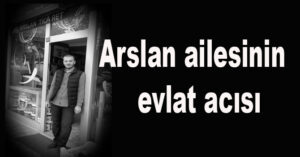 Arslan ailesinin  evlat acısı