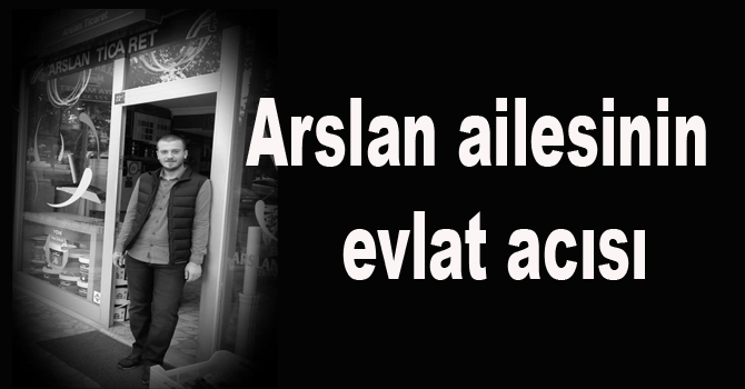 Arslan ailesinin  evlat acısı