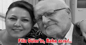 Filiz Güler’in, Baba acısı!..