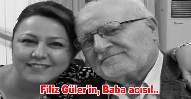 Filiz Güler’in, Baba acısı!..