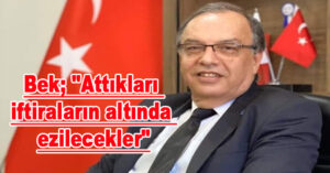 Bek; “Attıkları iftiraların altında ezilecekler”