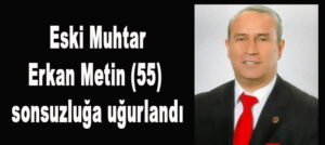 Küçükkılıçlı eski Muhtarı Erkan Metin yaşama veda etti.