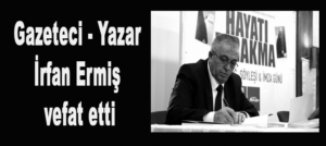Gazeteci – Yazar İrfan Ermiş vefat etti