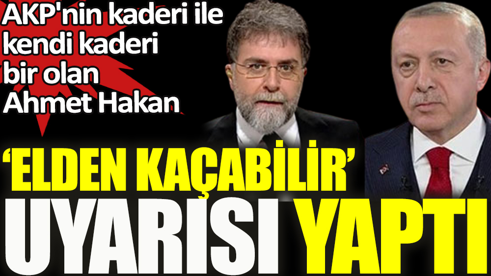 Ahmet Hakan AKP’ye ‘Elden kaçabilir’ uyarısı yaptı.