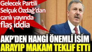 Selçuk Özdağ açıkladı. AKP’den hangi önemli isim arayıp makam teklif etti