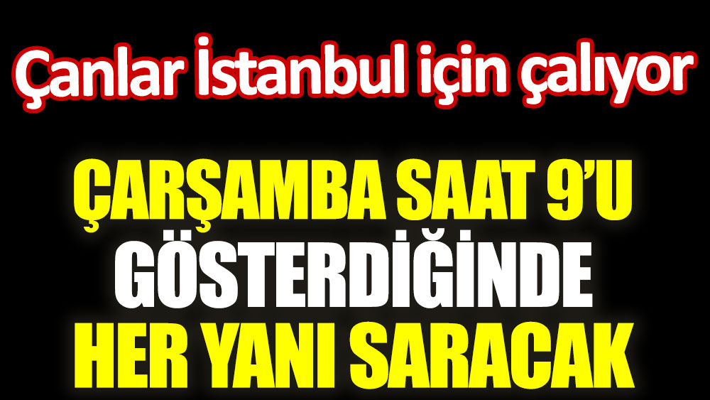 Çanlar İstanbul için çalıyor. Çarşamba saat 9’u gösterdiğinde her yanı saracak