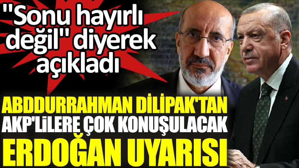 Abdurrahman Dilipak’tan AKP’lilere çok konuşulacak Erdoğan uyarısı! ”Sonu hayırlı değil” diyerek açıkladı