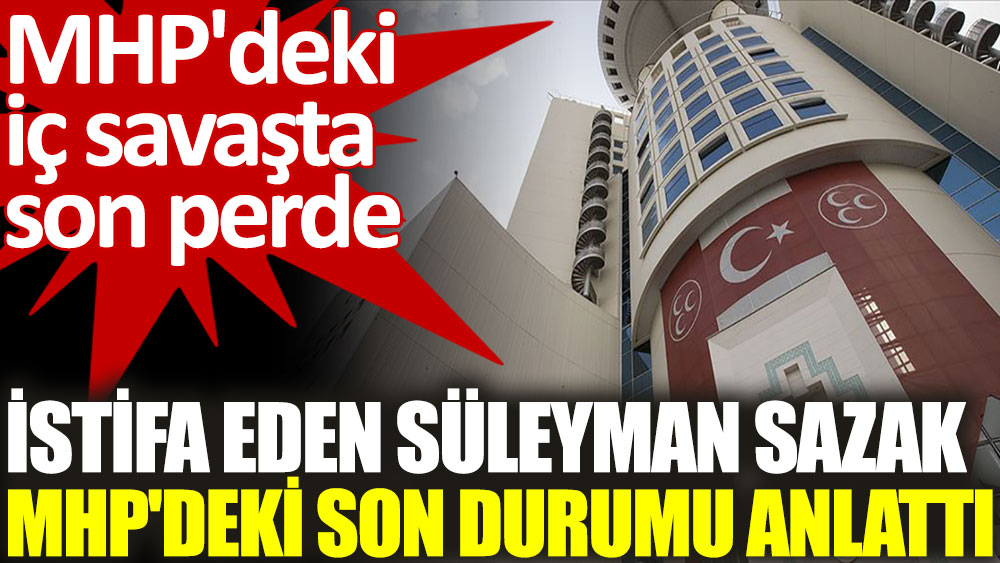 İstifa eden Süleyman Sazak MHP’deki son durumu anlattı