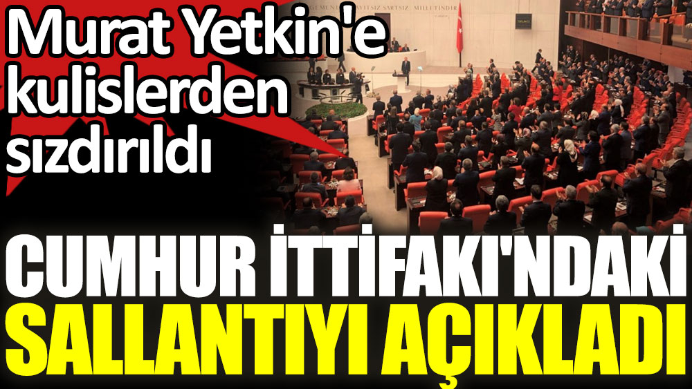 Murat Yetkin’e kulislerden sızdırıldı. Cumhur İttifakı’ndaki sallantıyı açıkladı