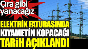 Elektrik faturasında kıyametin kopacağı tarih açıklandı