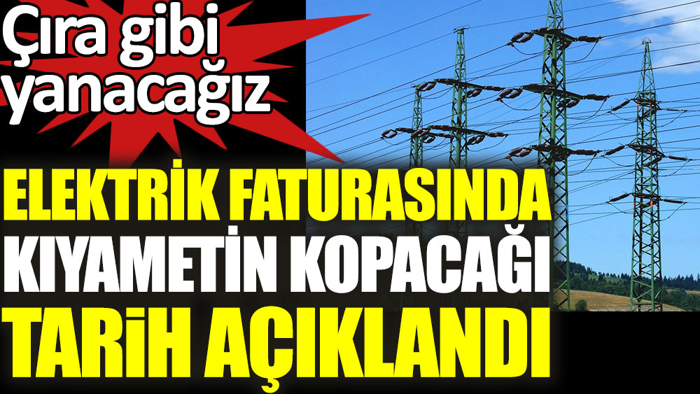 Elektrik faturasında kıyametin kopacağı tarih açıklandı