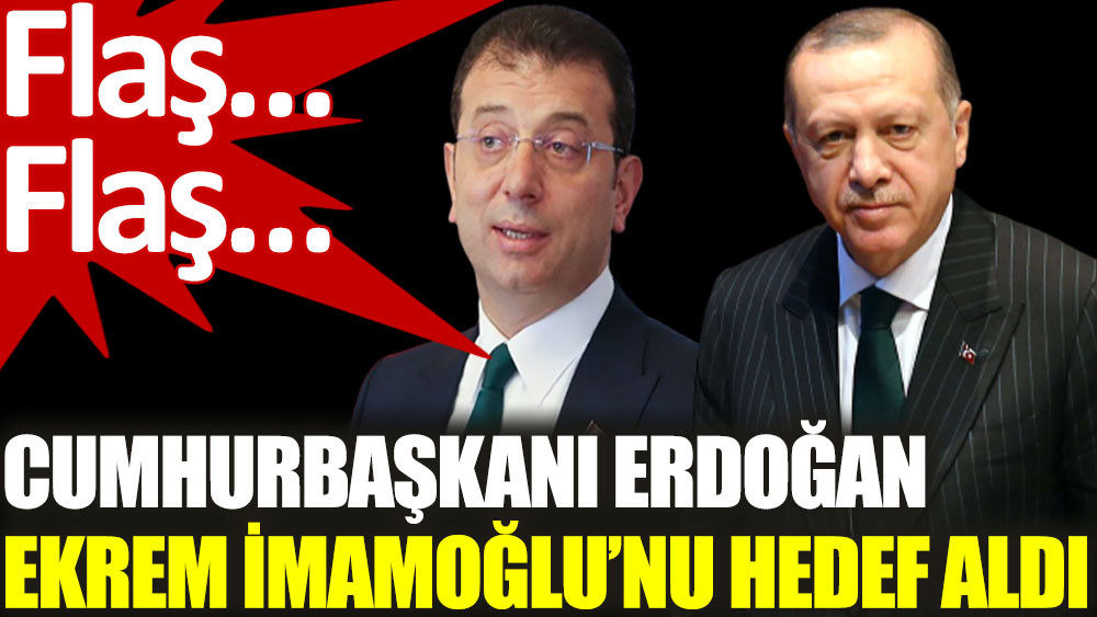 Cumhurbaşkanı Erdoğan Ekrem İmamoğlu’nu hedef aldı