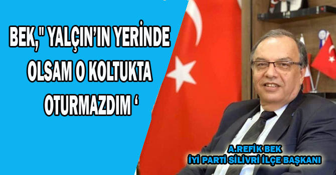 Bek,” YALÇIN’IN YERİNDE OLSAM O KOLTUKTA OTURMAZDIM ‘