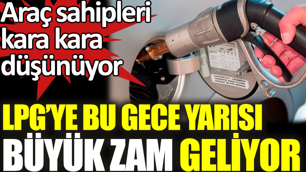 LPG’ye bu gece yarısı büyük zam geliyor