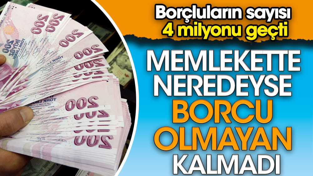 Memlekette neredeyse borçlu olmayan kalmadı: Borçluların sayısı 4 milyonu geçti