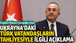 Çavuşoğlu’ndan Ukrayna’daki Türk vatandaşların tahliyesiyle ilgili açıklama
